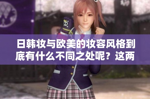 日韩妆与欧美的妆容风格到底有什么不同之处呢？这两者的区别总结如下。