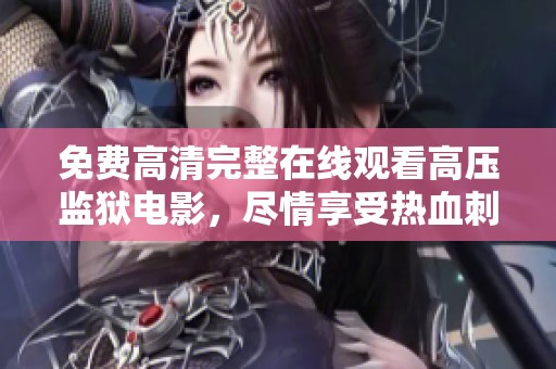 免费高清完整在线观看高压监狱电影，尽情享受热血刺激的精彩剧情
