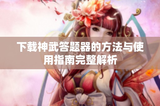 下载神武答题器的方法与使用指南完整解析