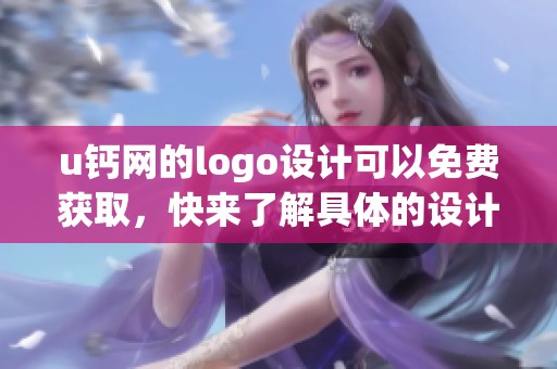 u钙网的logo设计可以免费获取，快来了解具体的设计方案和流程吧