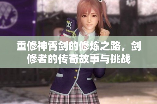 重修神霄剑的修炼之路，剑修者的传奇故事与挑战