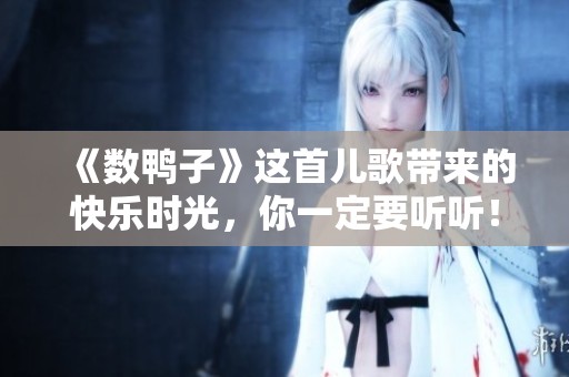 《数鸭子》这首儿歌带来的快乐时光，你一定要听听！