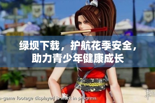 绿坝下载，护航花季安全，助力青少年健康成长