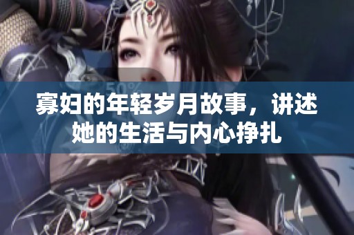 寡妇的年轻岁月故事，讲述她的生活与内心挣扎