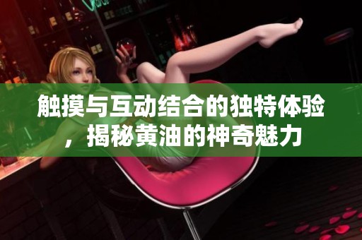 触摸与互动结合的独特体验，揭秘黄油的神奇魅力