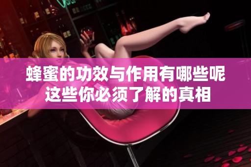 蜂蜜的功效与作用有哪些呢 这些你必须了解的真相