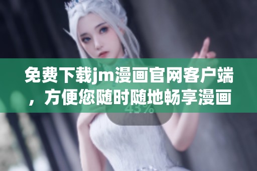 免费下载jm漫画官网客户端，方便您随时随地畅享漫画乐趣