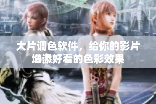 大片调色软件，给你的影片增添好看的色彩效果