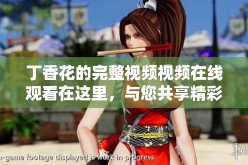 **花的完整视频视频在线观看在这里，与您共享精彩内容，请务必欣赏！