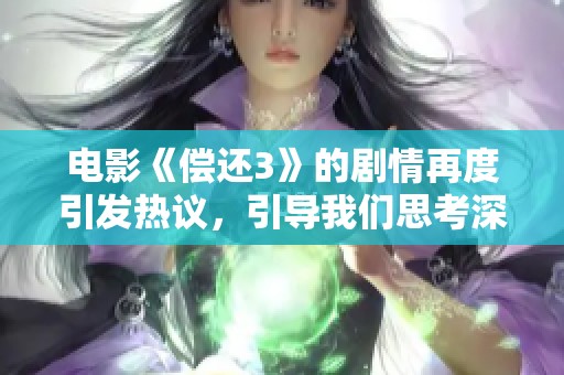 电影《偿还3》的剧情再度引发热议，引导我们思考深层次的情感与责任。