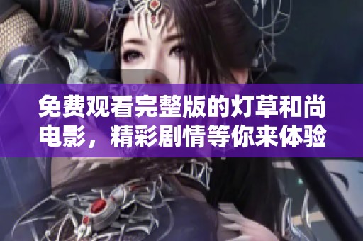 免费观看完整版的灯草和尚电影，精彩剧情等你来体验