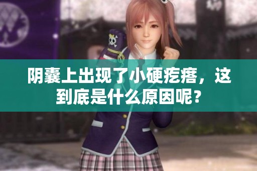 阴囊上出现了小硬疙瘩，这到底是什么原因呢？