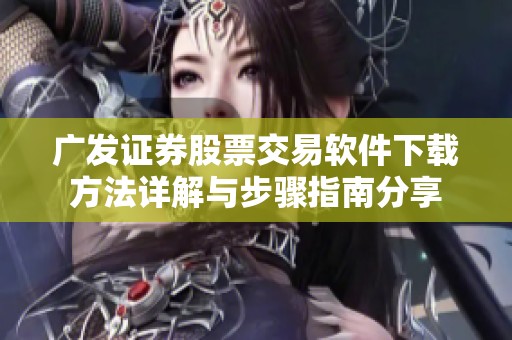 广发证券股票交易软件下载方法详解与步骤指南分享