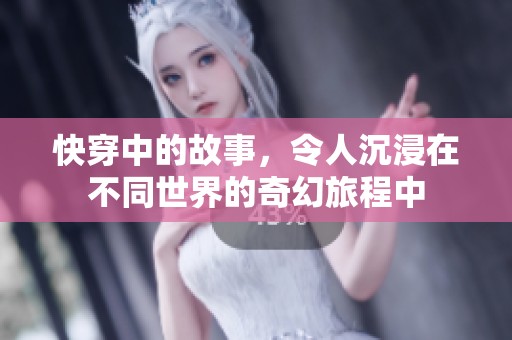 快穿中的故事，令人沉浸在不同世界的奇幻旅程中