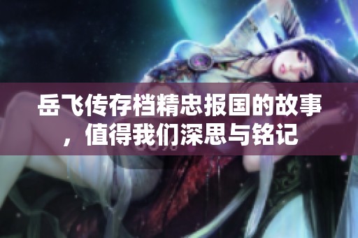 岳飞传存档精忠报国的故事，值得我们深思与铭记