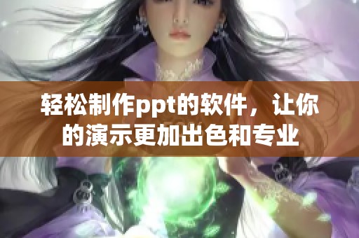 轻松制作ppt的软件，让你的演示更加出色和专业