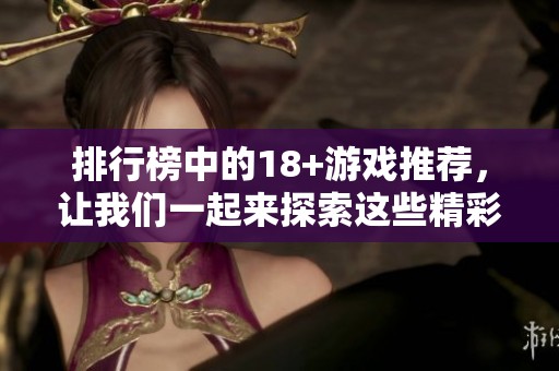 排行榜中的18+游戏推荐，让我们一起来探索这些精彩作品吧