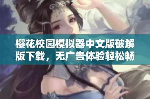 樱花校园模拟器中文版破解版下载，无广告体验轻松畅玩游戏新乐趣