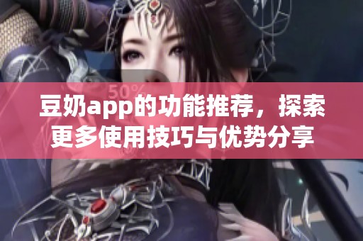 豆奶app的功能推荐，探索更多使用技巧与优势分享