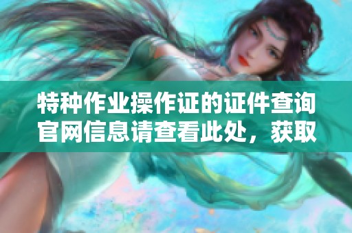 特种作业操作证的证件查询官网信息请查看此处，获取详细操作指引与流程。