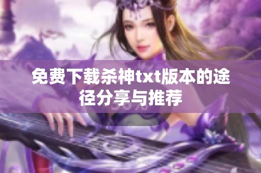 免费下载杀神txt版本的途径分享与推荐