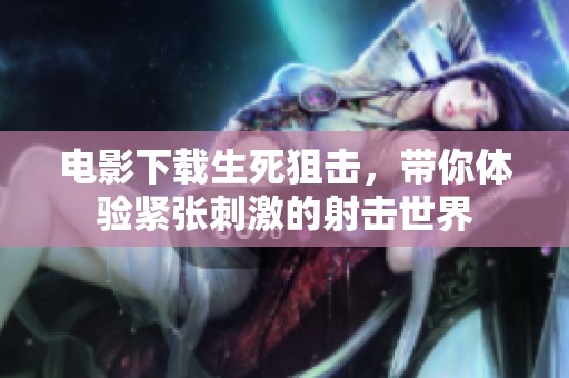 电影下载生死狙击，带你体验紧张刺激的射击世界
