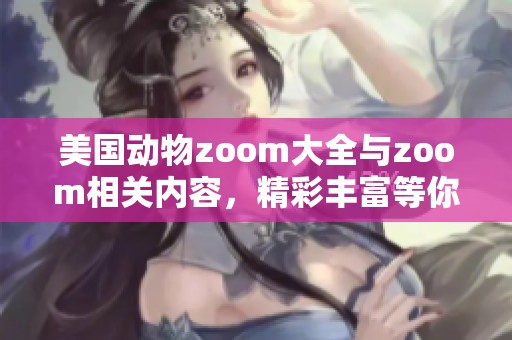 美国动物zoom大全与zoom相关内容，精彩丰富等你来发现
