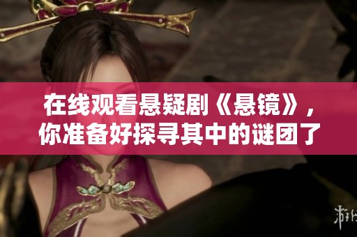 在线观看悬疑剧《悬镜》，你准备好探寻其中的谜团了吗