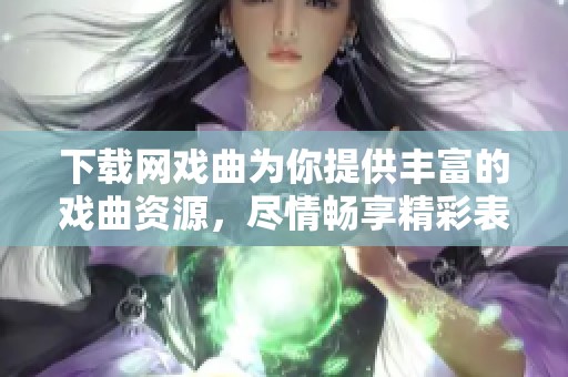 下载网戏曲为你提供丰富的戏曲资源，尽情畅享精彩表演！