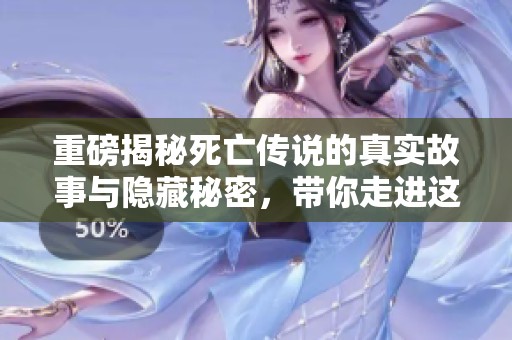 重磅揭秘死亡传说的真实故事与隐藏秘密，带你走进这个传奇的世界