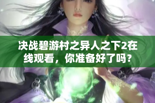 决战碧游村之异人之下2在线观看，你准备好了吗？