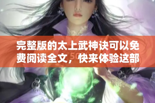 完整版的太上武神诀可以免费阅读全文，快来体验这部精彩之作吧