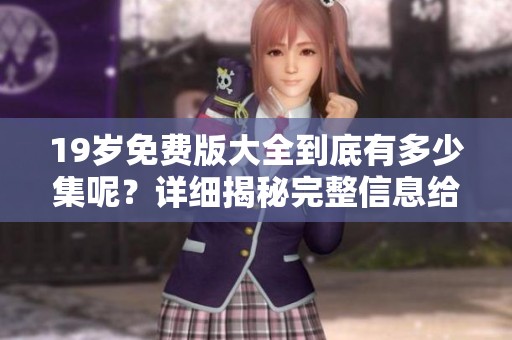 19岁免费版大全到底有多少集呢？详细揭秘完整信息给你！