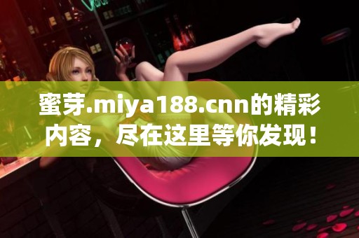 蜜芽.miya188.cnn的精彩内容，尽在这里等你发现！