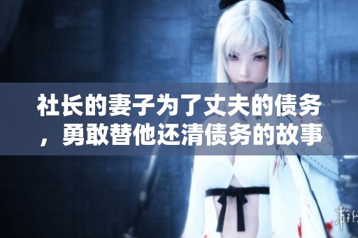 社长的妻子为了丈夫的债务，勇敢替他还清债务的故事感人至深
