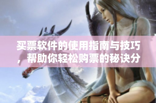 买票软件的使用指南与技巧，帮助你轻松购票的秘诀分享