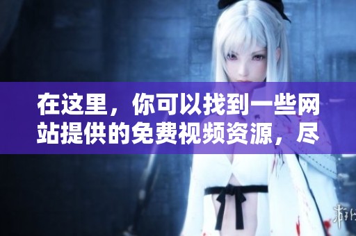 在这里，你可以找到一些网站提供的免费视频资源，尽情欣赏吧