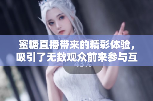 蜜糖直播带来的精彩体验，吸引了无数观众前来参与互动
