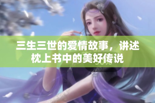 三生三世的爱情故事，讲述枕上书中的美好传说