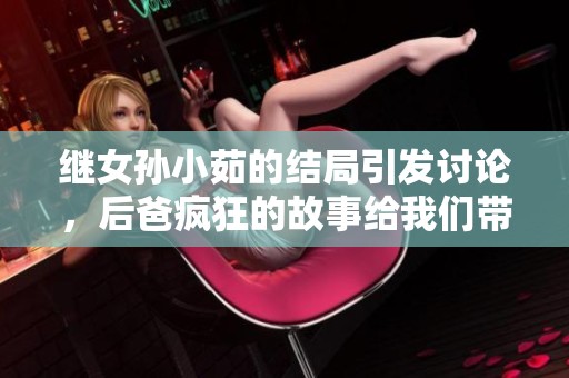 继女孙小茹的结局引发讨论，后爸疯狂的故事给我们带来了哪些启示呢