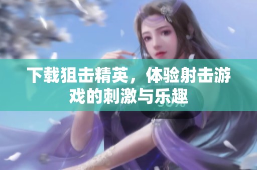 下载狙击精英，体验射击游戏的刺激与乐趣