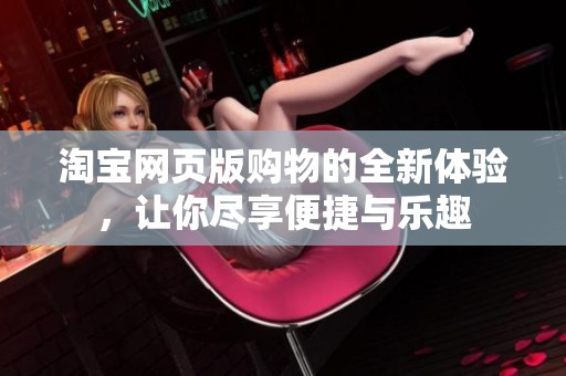 淘宝网页版购物的全新体验，让你尽享便捷与乐趣