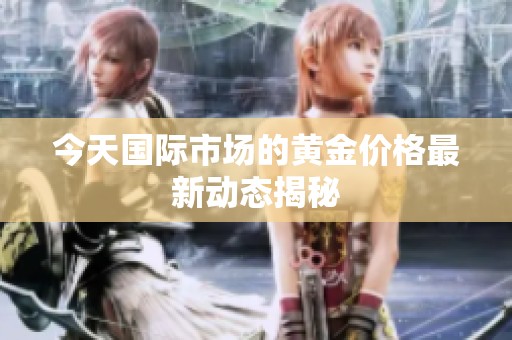 今天国际市场的黄金价格最新动态揭秘
