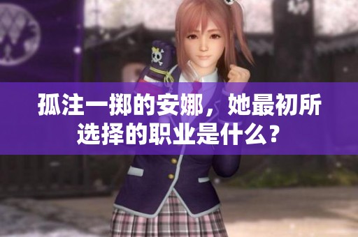 孤注一掷的安娜，她最初所选择的职业是什么？