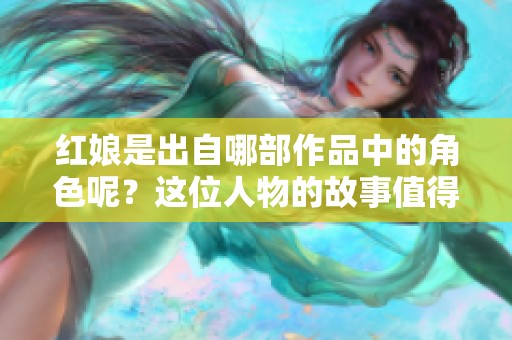 红娘是出自哪部作品中的角色呢？这位人物的故事值得我们深入了解。