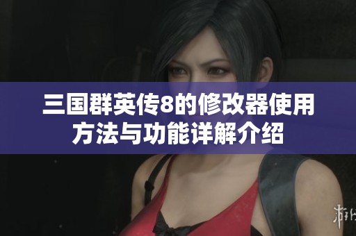 三国群英传8的修改器使用方法与功能详解介绍