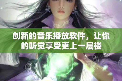 创新的音乐播放软件，让你的听觉享受更上一层楼