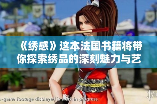 《绣感》这本法国书籍将带你探索绣品的深刻魅力与艺术之美
