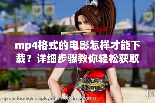 mp4格式的电影怎样才能下载？详细步骤教你轻松获取影片源码