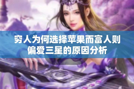 穷人为何选择苹果而富人则偏爱三星的原因分析